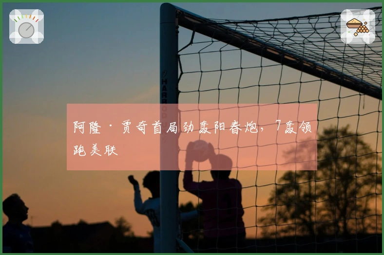 阿隆·贾奇首局劲轰阳春炮，7轰领跑美联