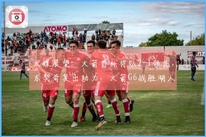 火媒展望：火箭首轮将以2-1领先，东契奇复出助力，火箭G6战胜湖人晋级