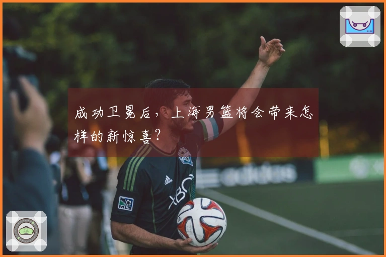 成功卫冕后，上海男篮将会带来怎样的新惊喜？