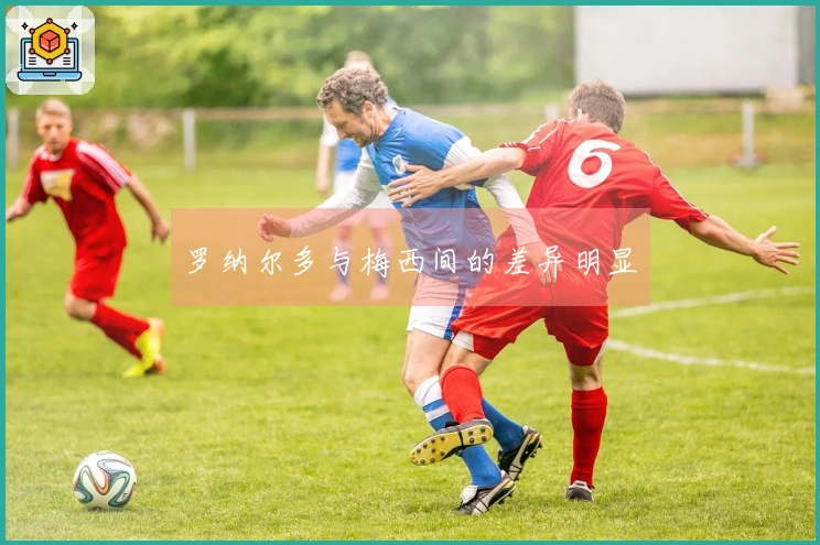 罗纳尔多与梅西间的差异明显