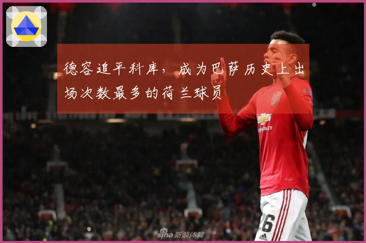 德容追平科库，成为巴萨历史上出场次数最多的荷兰球员