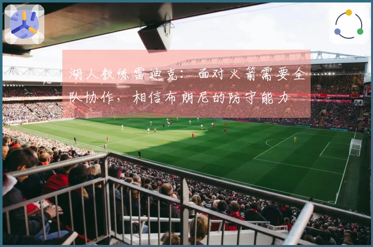 湖人教练雷迪克：面对火箭需要全队协作，相信布朗尼的防守能力