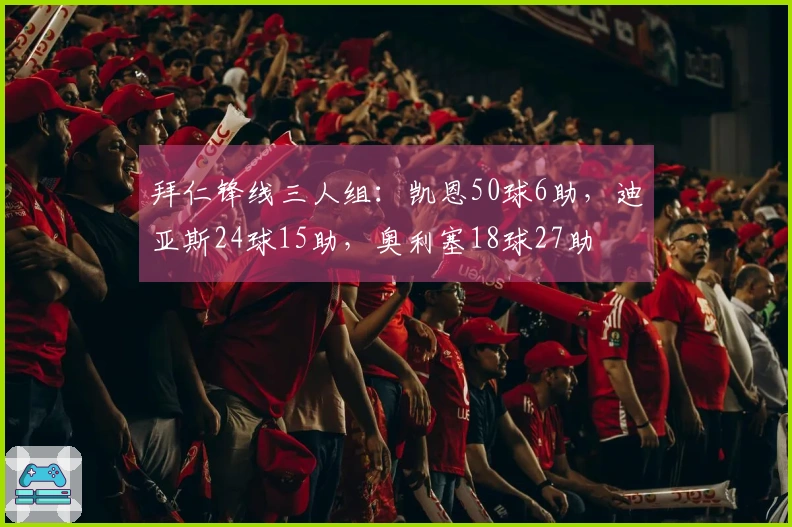 拜仁锋线三人组：凯恩50球6助，迪亚斯24球15助，奥利塞18球27助