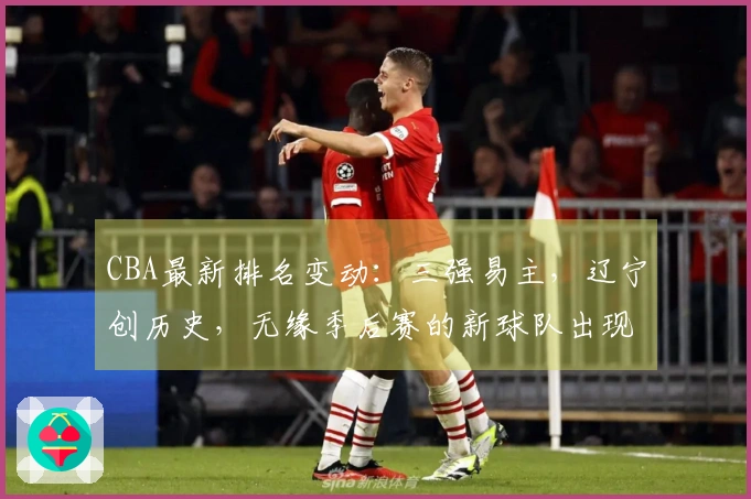 CBA最新排名变动：三强易主，辽宁创历史，无缘季后赛的新球队出现！