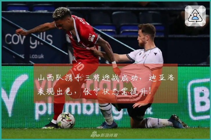 山西队携手三将迎战成功，迪亚洛表现出色，张宁状态需提升！