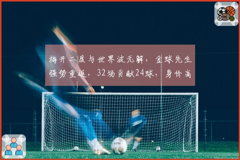 梅开二度与世界波无解，金球先生强势重返，32场贡献24球，身价高达1亿欧