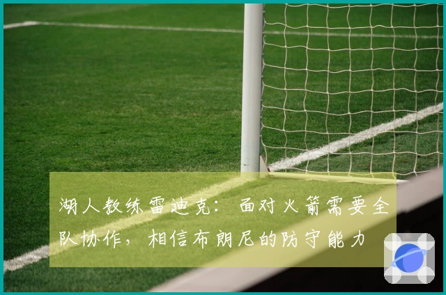 湖人教练雷迪克：面对火箭需要全队协作，相信布朗尼的防守能力