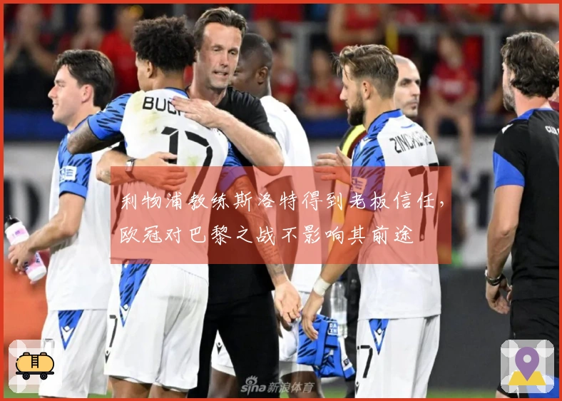 利物浦教练斯洛特得到老板信任，欧冠对巴黎之战不影响其前途