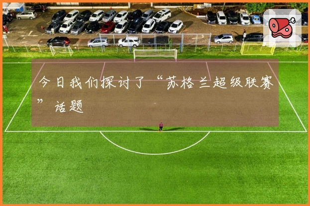 今日我们探讨了“苏格兰超级联赛”话题