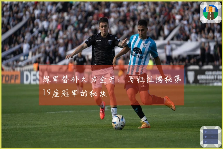 绿军替补火力全开，马祖拉揭秘第19座冠军的秘诀