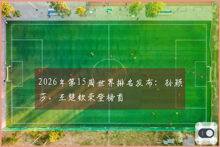 2026年第15周世界排名发布：孙颖莎、王楚钦荣登榜首